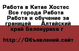 Работа в Китае Хостес - Все города Работа » Работа и обучение за границей   . Алтайский край,Белокуриха г.